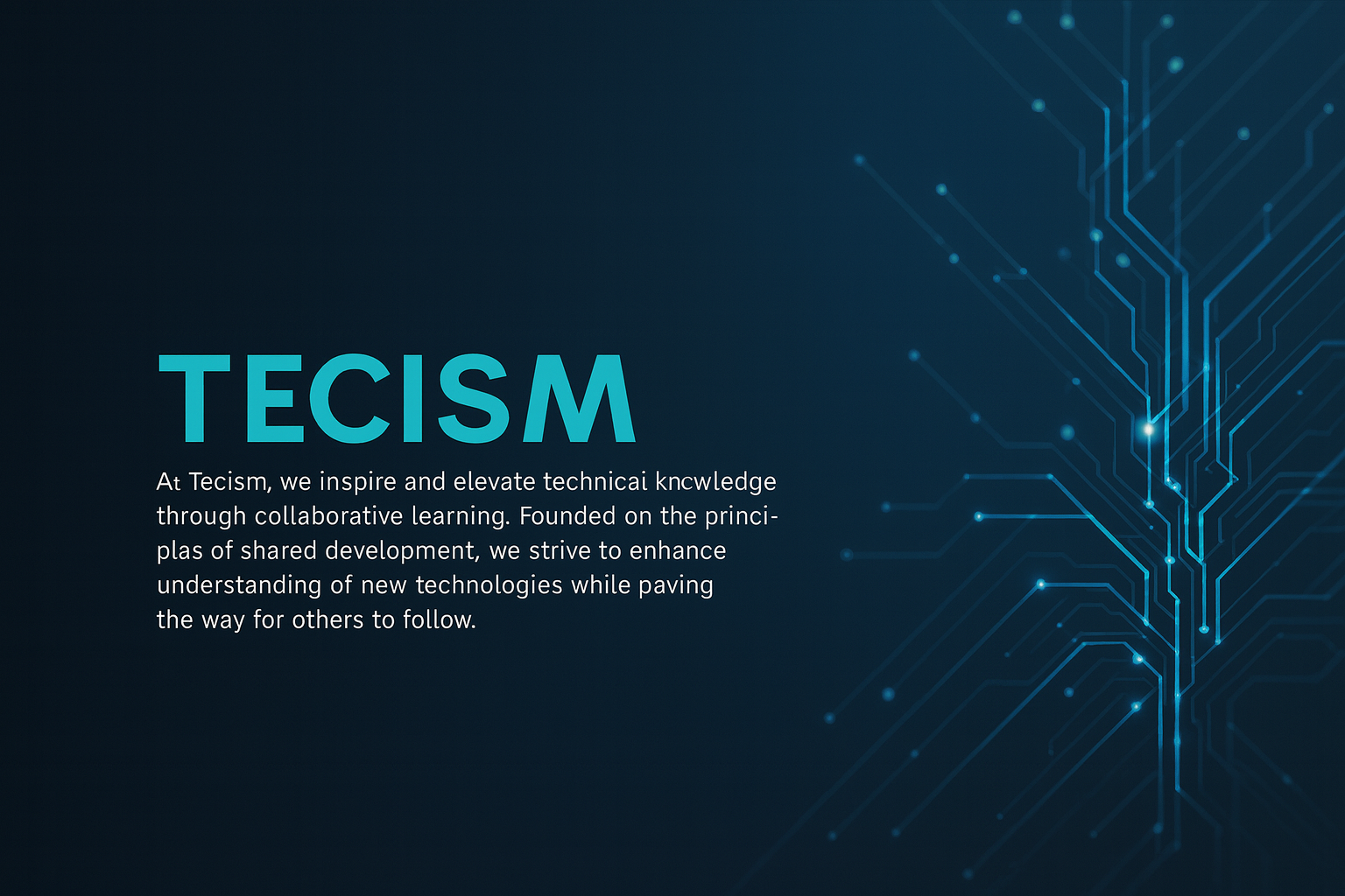====== At TECISM, we inspire and elevate technical knowledge through collaborative learning. Founded on the principles of shared development, we strive to enhance understanding of new technologies while paving the way for others to follow. ======